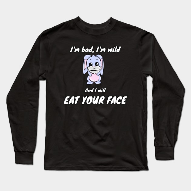 I'm bad, I'm wild and I will EAT YOUR FACE Long Sleeve T-Shirt by Try It